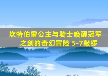 坎特伯雷公主与骑士唤醒冠军之剑的奇幻冒险 5-7敲锣